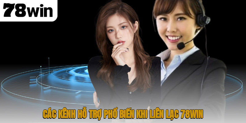 Các kênh hỗ trợ phổ biến khi liên lạc 78WIN