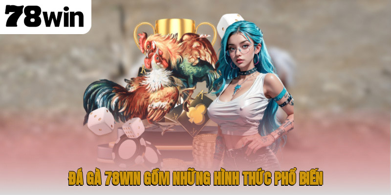 Đá gà 78WIN gồm những hình thức phổ biến sau