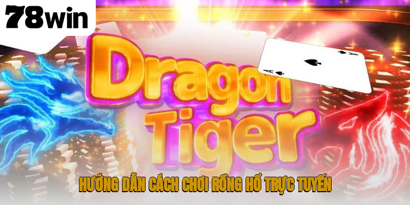 Hướng dẫn cách chơi rồng hổ trực tuyến