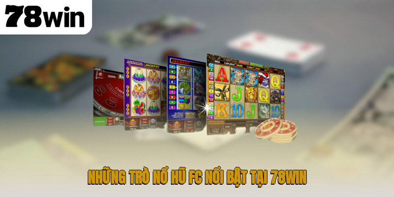 Những trò nổ hũ FC nổi bật tại 78WIN